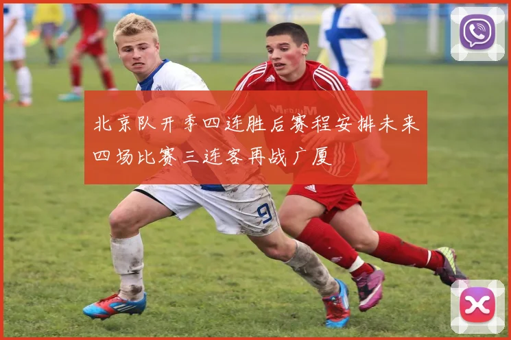 北京队开季四连胜后赛程安排未来四场比赛三连客再战广厦