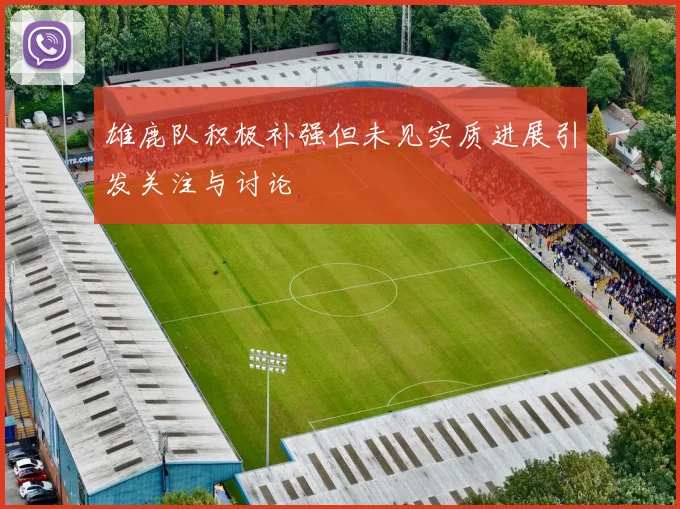 雄鹿队积极补强但未见实质进展引发关注与讨论