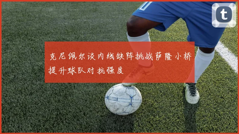 克尼佩尔谈内线缺阵挑战萨隆小桥提升球队对抗强度