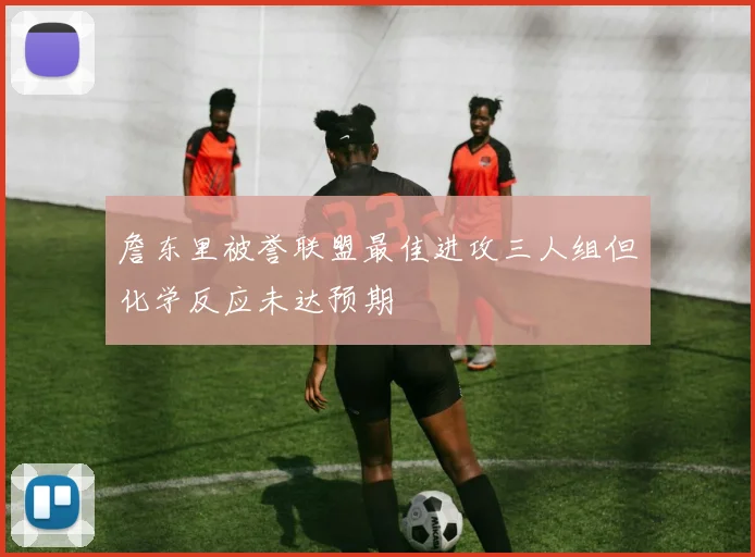 詹东里被誉联盟最佳进攻三人组但化学反应未达预期