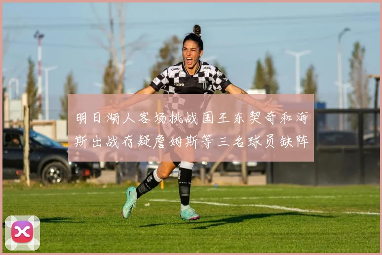 明日湖人客场挑战国王东契奇和海斯出战存疑詹姆斯等三名球员缺阵