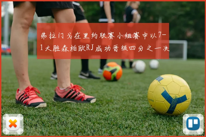 弗拉门戈在里约联赛小组赛中以7-1大胜森柏欧RJ成功晋级四分之一决赛