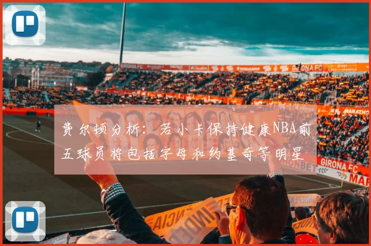 费尔顿分析：若小卡保持健康NBA前五球员将包括字母和约基奇等明星