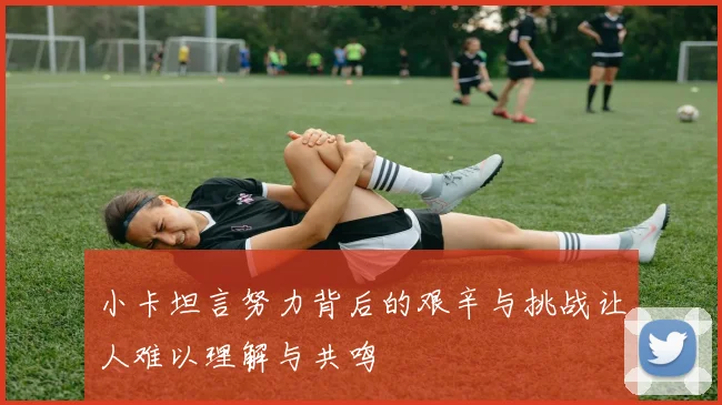 小卡坦言努力背后的艰辛与挑战让人难以理解与共鸣