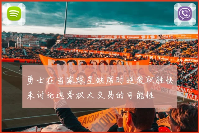 勇士在当家球星缺席时逆袭取胜快来讨论选秀权大交易的可能性