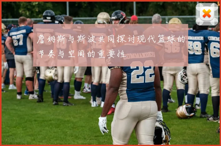 詹姆斯与斯波共同探讨现代篮球的节奏与空间的重要性