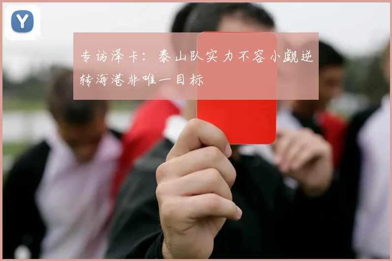 专访泽卡：泰山队实力不容小觑逆转海港非唯一目标