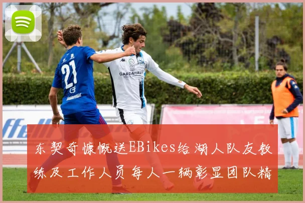 东契奇慷慨送EBikes给湖人队友教练及工作人员每人一辆彰显团队精神