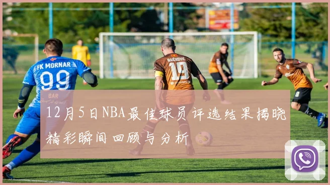 12月5日NBA最佳球员评选结果揭晓精彩瞬间回顾与分析