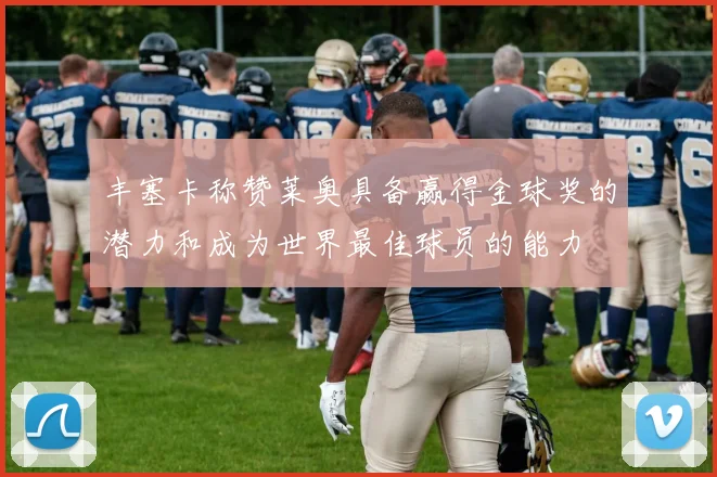 丰塞卡称赞莱奥具备赢得金球奖的潜力和成为世界最佳球员的能力