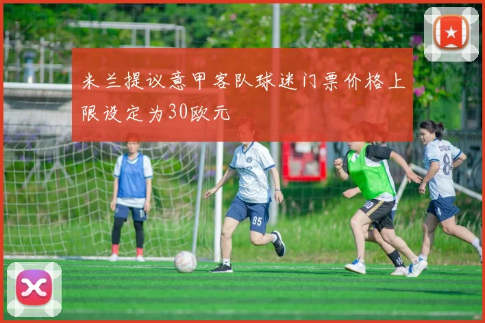 米兰提议意甲客队球迷门票价格上限设定为30欧元