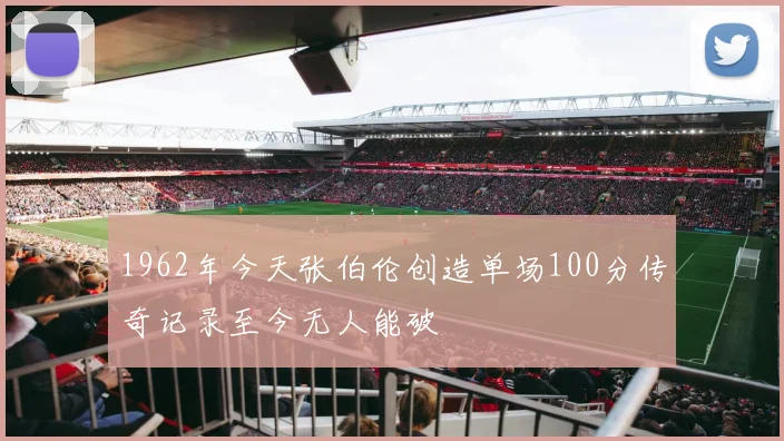 1962年今天张伯伦创造单场100分传奇记录至今无人能破