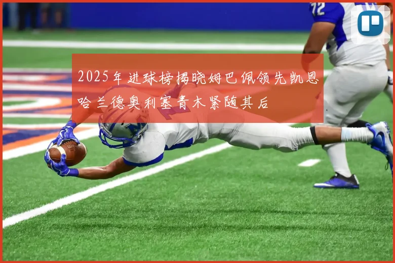 2025年进球榜揭晓姆巴佩领先凯恩哈兰德奥利塞青木紧随其后