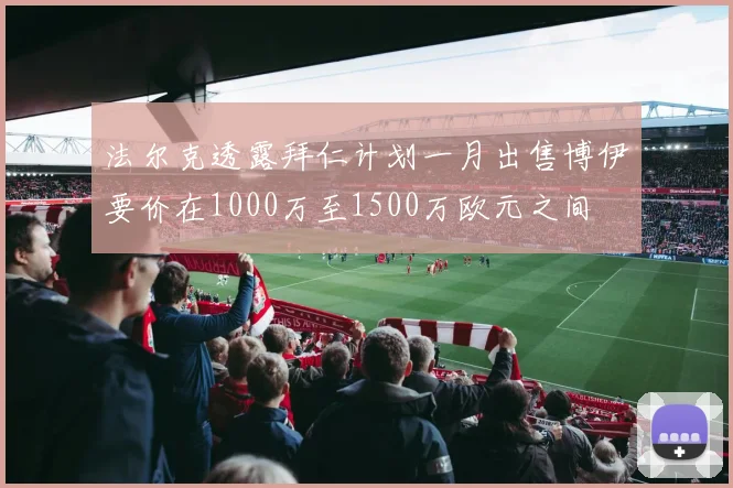 法尔克透露拜仁计划一月出售博伊要价在1000万至1500万欧元之间