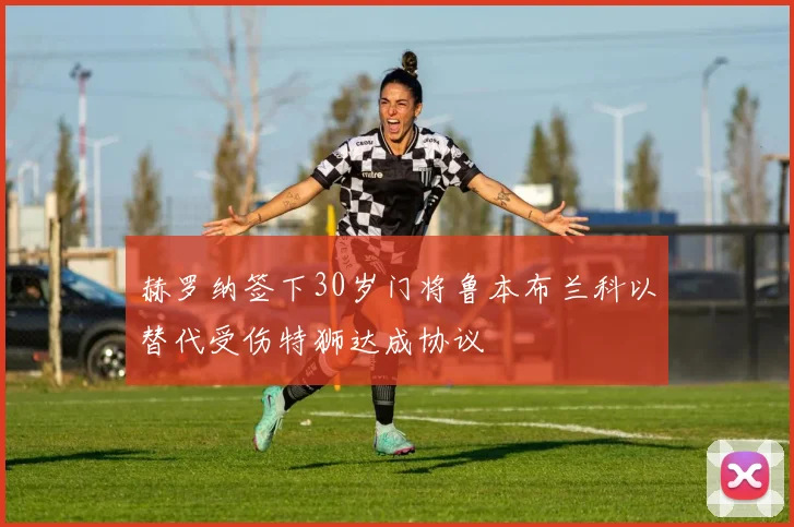 赫罗纳签下30岁门将鲁本布兰科以替代受伤特狮达成协议