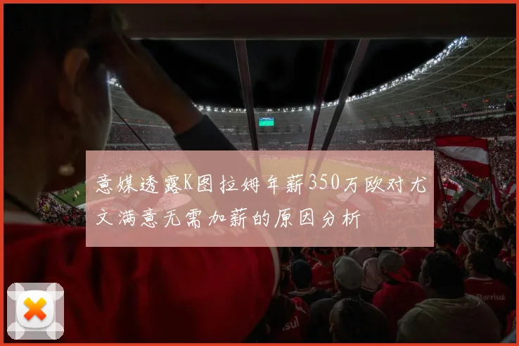 意媒透露K图拉姆年薪350万欧对尤文满意无需加薪的原因分析