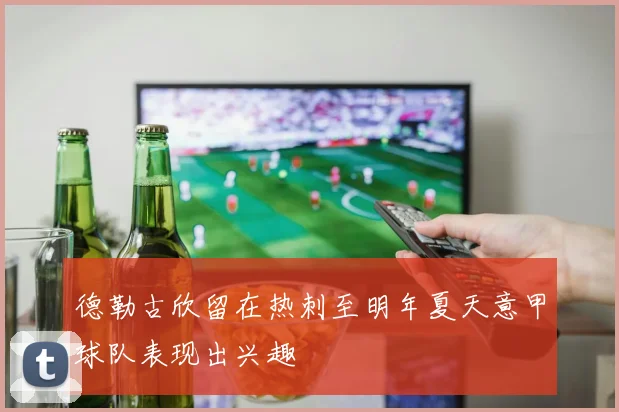 德勒古欣留在热刺至明年夏天意甲球队表现出兴趣