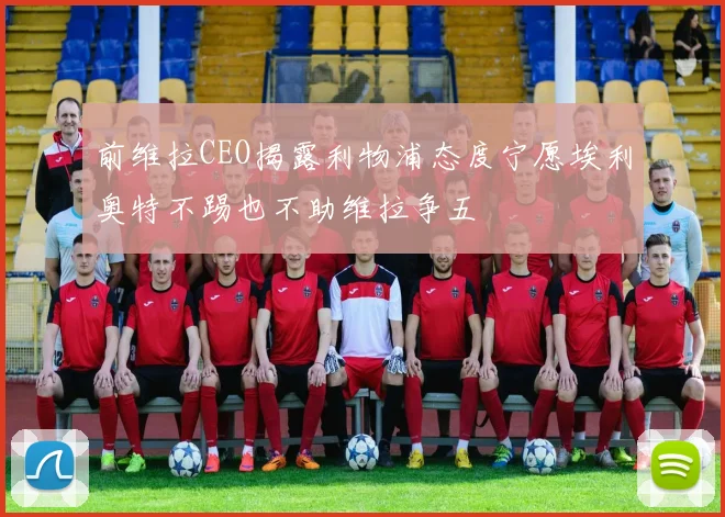 前维拉CEO揭露利物浦态度宁愿埃利奥特不踢也不助维拉争五