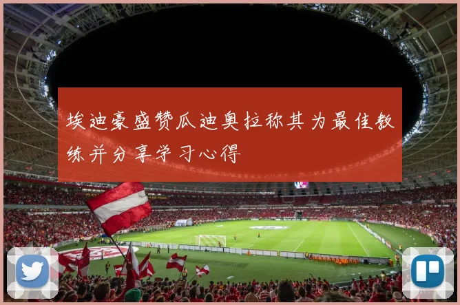 埃迪豪盛赞瓜迪奥拉称其为最佳教练并分享学习心得