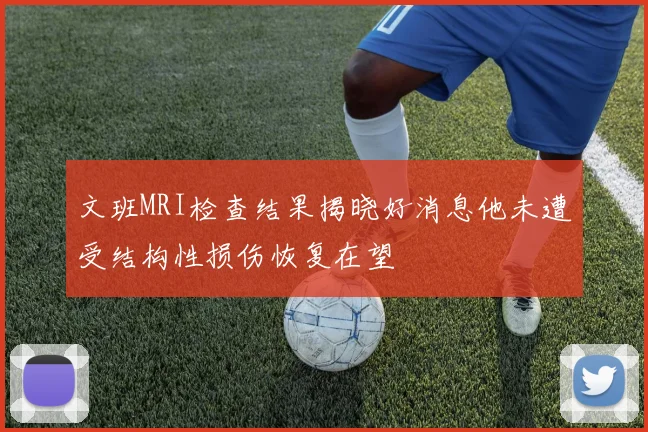 文班MRI检查结果揭晓好消息他未遭受结构性损伤恢复在望